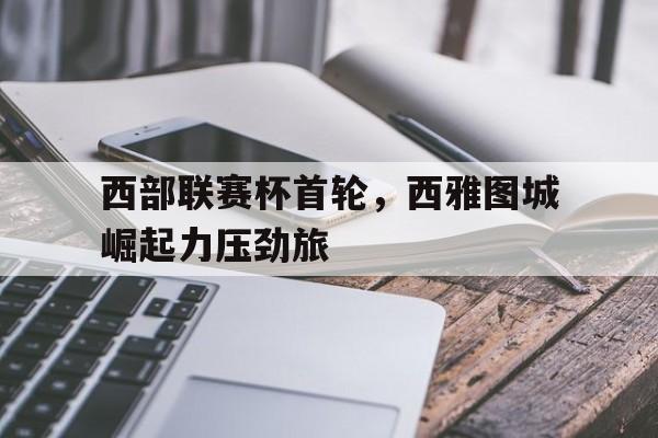 西部联赛杯首轮，西雅图城崛起力压劲旅