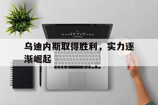 乌迪内斯取得胜利，实力逐渐崛起